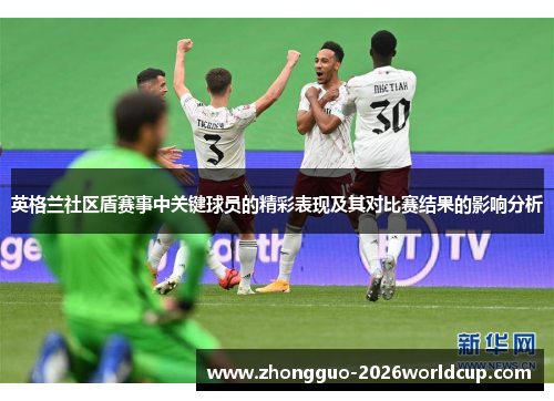 英格兰社区盾赛事中关键球员的精彩表现及其对比赛结果的影响分析