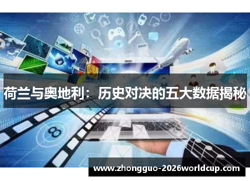 荷兰与奥地利：历史对决的五大数据揭秘