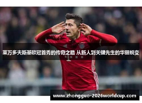 莱万多夫斯基欧冠首秀的传奇之路 从新人到关键先生的华丽蜕变