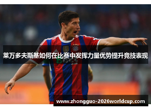 莱万多夫斯基如何在比赛中发挥力量优势提升竞技表现