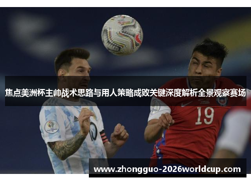 焦点美洲杯主帅战术思路与用人策略成败关键深度解析全景观察赛场