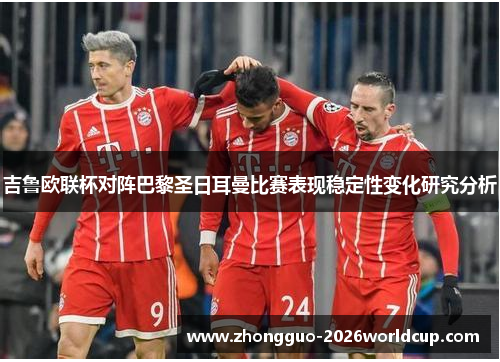 吉鲁欧联杯对阵巴黎圣日耳曼比赛表现稳定性变化研究分析