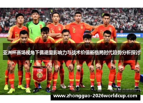 亚洲杯赛场视角下佩德里影响力与战术价值新格局时代趋势分析探讨