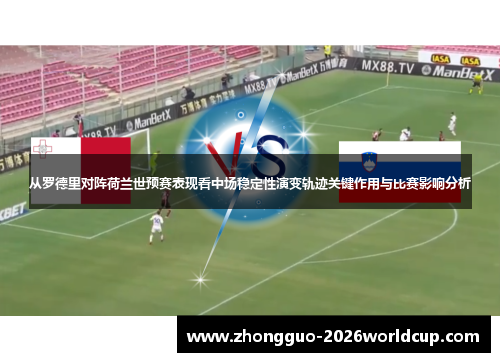 从罗德里对阵荷兰世预赛表现看中场稳定性演变轨迹关键作用与比赛影响分析