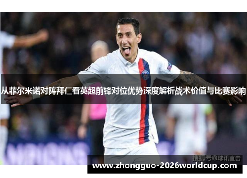 从菲尔米诺对阵拜仁看英超前锋对位优势深度解析战术价值与比赛影响