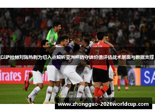 以萨拉赫对阵热刺为切入点解析亚洲杯防守端价值评估战术层面与数据支撑 以萨拉赫对阵热刺为切入点解析亚洲杯防守端价值评估战术层面与数据支撑