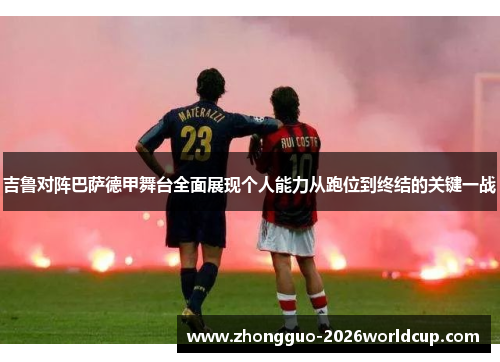 吉鲁对阵巴萨德甲舞台全面展现个人能力从跑位到终结的关键一战