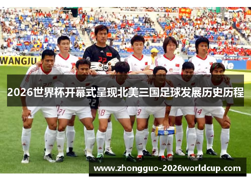 2026世界杯开幕式呈现北美三国足球发展历史历程