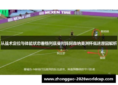 从战术定位与体能状态看格列兹曼对阵阿森纳美洲杯低迷原因解析