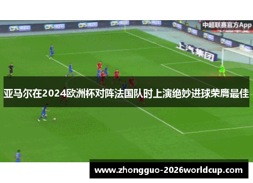 亚马尔在2024欧洲杯对阵法国队时上演绝妙进球荣膺最佳