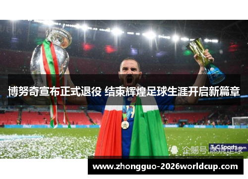 博努奇宣布正式退役 结束辉煌足球生涯开启新篇章 博努奇宣布正式退役 结束辉煌足球生涯开启新篇章