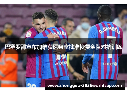 巴塞罗那宣布加维获医务室批准恢复全队对抗训练
