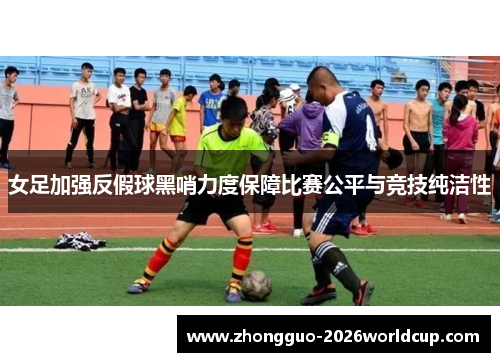 女足加强反假球黑哨力度保障比赛公平与竞技纯洁性