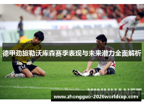 德甲劲旅勒沃库森赛季表现与未来潜力全面解析