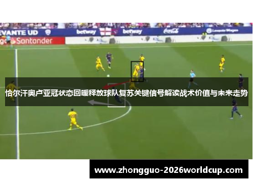恰尔汗奥卢亚冠状态回暖释放球队复苏关键信号解读战术价值与未来走势