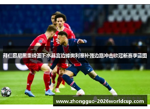 拜仁慕尼黑重磅签下水晶宫边锋奥利塞补强边路冲击欧冠新赛季蓝图 拜仁慕尼黑重磅签下水晶宫边锋奥利塞补强边路冲击欧冠新赛季蓝图