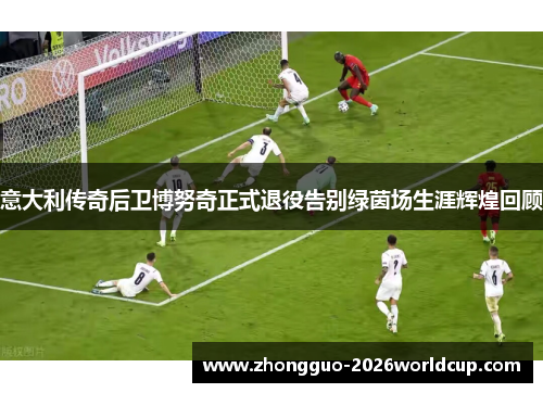 意大利传奇后卫博努奇正式退役告别绿茵场生涯辉煌回顾 意大利传奇后卫博努奇正式退役告别绿茵场生涯辉煌回顾