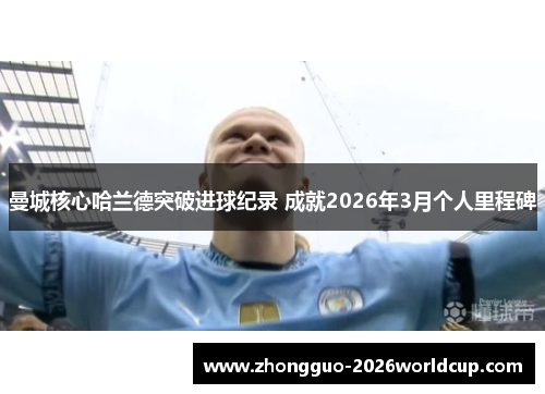 曼城核心哈兰德突破进球纪录 成就2026年3月个人里程碑
