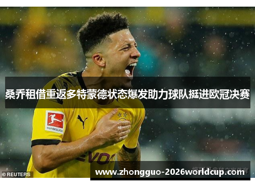 桑乔租借重返多特蒙德状态爆发助力球队挺进欧冠决赛 桑乔租借重返多特蒙德状态爆发助力球队挺进欧冠决赛