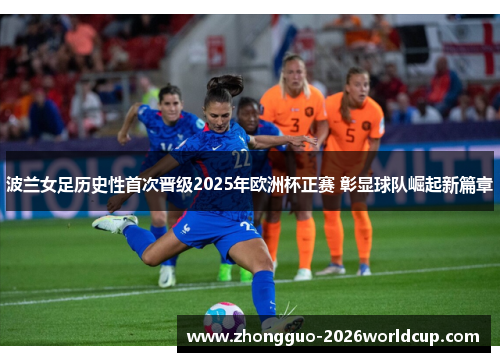 波兰女足历史性首次晋级2025年欧洲杯正赛 彰显球队崛起新篇章