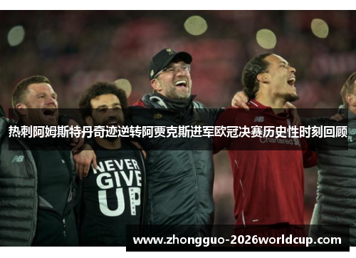 热刺阿姆斯特丹奇迹逆转阿贾克斯进军欧冠决赛历史性时刻回顾
