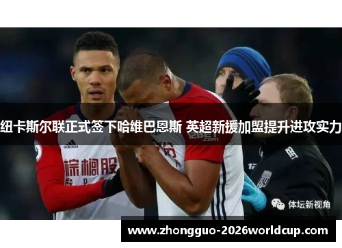 纽卡斯尔联正式签下哈维巴恩斯 英超新援加盟提升进攻实力