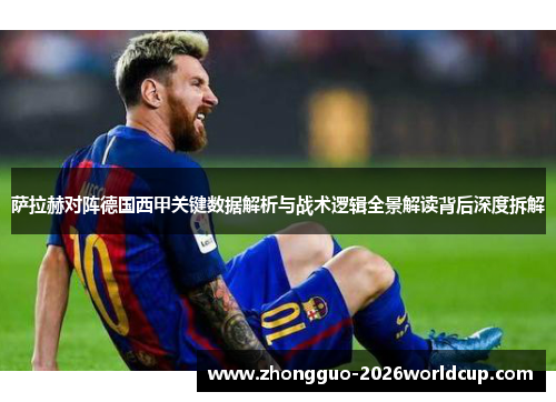 萨拉赫对阵德国西甲关键数据解析与战术逻辑全景解读背后深度拆解 萨拉赫对阵德国西甲关键数据解析与战术逻辑全景解读背后深度拆解