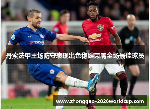 丹索法甲主场防守表现出色稳健荣膺全场最佳球员 丹索法甲主场防守表现出色稳健荣膺全场最佳球员