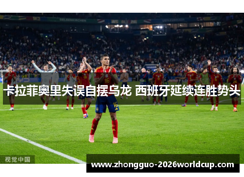 卡拉菲奥里失误自摆乌龙 西班牙延续连胜势头