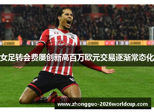 女足转会费屡创新高百万欧元交易逐渐常态化