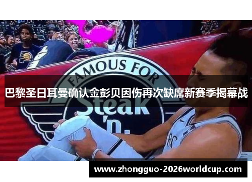 巴黎圣日耳曼确认金彭贝因伤再次缺席新赛季揭幕战