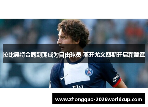 拉比奥特合同到期成为自由球员 离开尤文图斯开启新篇章