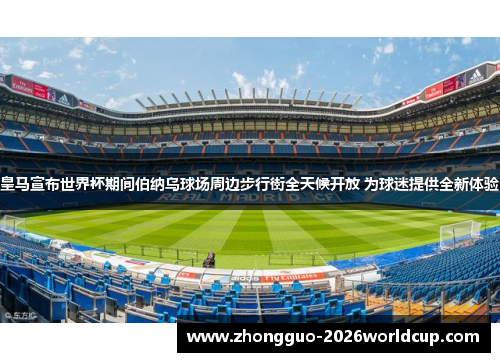 皇马宣布世界杯期间伯纳乌球场周边步行街全天候开放 为球迷提供全新体验