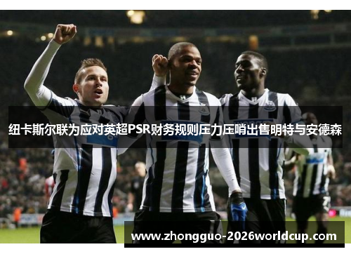 纽卡斯尔联为应对英超PSR财务规则压力压哨出售明特与安德森