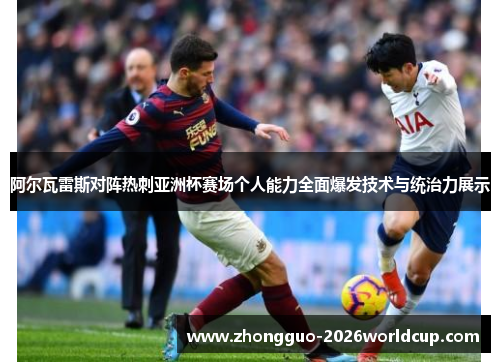 阿尔瓦雷斯对阵热刺亚洲杯赛场个人能力全面爆发技术与统治力展示 阿尔瓦雷斯对阵热刺亚洲杯赛场个人能力全面爆发技术与统治力展示