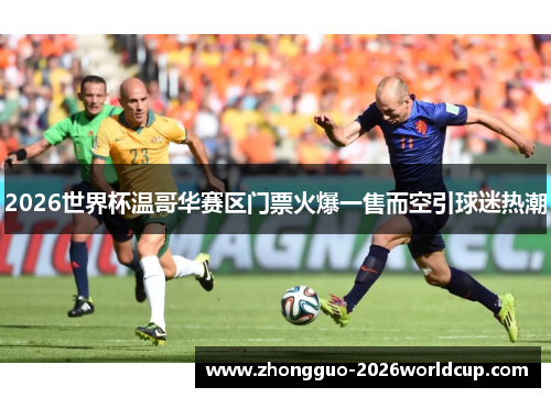 2026世界杯温哥华赛区门票火爆一售而空引球迷热潮 2026世界杯温哥华赛区门票火爆一售而空引球迷热潮