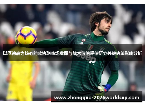 以厄德高为核心的欧协联临场发挥与战术价值评估研究关键决策影响分析 以厄德高为核心的欧协联临场发挥与战术价值评估研究关键决策影响分析
