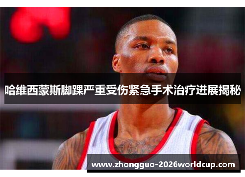哈维西蒙斯脚踝严重受伤紧急手术治疗进展揭秘