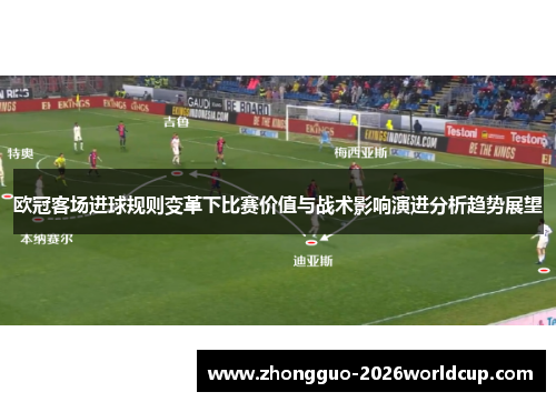 欧冠客场进球规则变革下比赛价值与战术影响演进分析趋势展望 欧冠客场进球规则变革下比赛价值与战术影响演进分析趋势展望