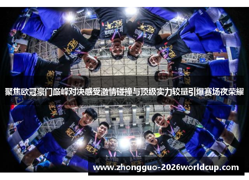 聚焦欧冠豪门巅峰对决感受激情碰撞与顶级实力较量引爆赛场夜荣耀 聚焦欧冠豪门巅峰对决感受激情碰撞与顶级实力较量引爆赛场夜荣耀