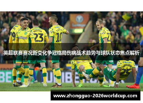 英超联赛赛况新变化争冠格局伤病战术趋势与球队状态焦点解析