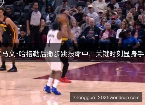 马文·哈格勒后撤步跳投命中,关键时刻显身手 马文·哈格勒后撤步跳投命中,关键时刻显身手